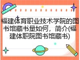 福建体育职业技术学院的图书馆藏书量如何，简介(福建体职院图书馆藏书)