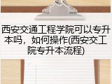 西安交通工程学院可以专升本吗，如何操作(西安交工院专升本流程)