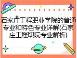 石家庄工程职业学院的普通专业和特色专业详解(石家庄工程职院专业解析)