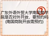 广东外语外贸大学南国商学院是否对外开放，要预约吗(南国商院开放需预约)
