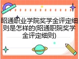 昭通职业学院奖学金评定细则是怎样的(昭通职院奖学金评定细则)