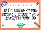 上饶卫生健康职业学院招生编码多少，隶属哪个部门(上饶卫职院代码归属)