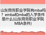 山东商务职业学院有mba吗？emba和mba的入学条件是什么(山东商务职业学院MBA条件)