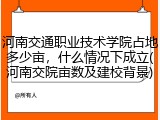 河南交通职业技术学院占地多少亩，什么情况下成立(河南交院亩数及建校背景)