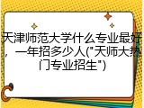 天津师范大学什么专业最好，一年招多少人("天师大热门专业招生")
