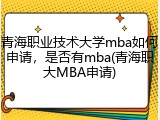 青海职业技术大学mba如何申请，是否有mba(青海职大MBA申请)