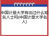 中国计量大学有出过什么知名人士吗(中国计量大学名人)