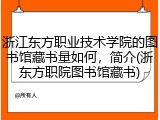 浙江东方职业技术学院的图书馆藏书量如何，简介(浙东方职院图书馆藏书)