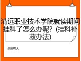 清远职业技术学院就读期间挂科了怎么办呢？(挂科补救办法)