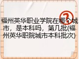 福州英华职业学院在哪个城市，是本科吗，第几批(福州英华职院城市本科批次)