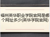 福州英华职业学院官网是哪个网址多少(英华学院官网)