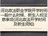 河北政法职业学院开学时间一般什么时候，新生入校注意事项(河北政法开学时间及新生须知)