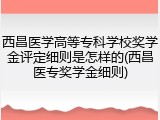 西昌医学高等专科学校奖学金评定细则是怎样的(西昌医专奖学金细则)