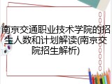 南京交通职业技术学院的招生人数和计划解读(南京交院招生解析)