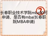 长春职业技术学院mba如何申请，是否有mba(长春职院MBA申请)