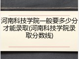 河南科技学院一般要多少分才能录取(河南科技学院录取分数线)
