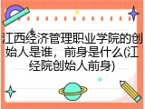 江西经济管理职业学院的创始人是谁，前身是什么(江经院创始人前身)