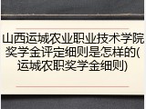 山西运城农业职业技术学院奖学金评定细则是怎样的(运城农职奖学金细则)