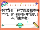 仲恺农业工程学院要招专升本吗，如何参考(仲恺专升本招生参考)