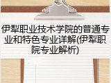 伊犁职业技术学院的普通专业和特色专业详解(伊犁职院专业解析)