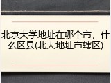 北京大学地址在哪个市，什么区县(北大地址市辖区)