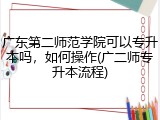 广东第二师范学院可以专升本吗，如何操作(广二师专升本流程)