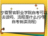 宁夏警官职业学院自考可以去读吗，流程是什么(宁警自考就读流程)