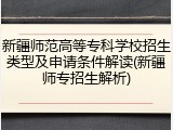 新疆师范高等专科学校招生类型及申请条件解读(新疆师专招生解析)