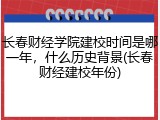 长春财经学院建校时间是哪一年，什么历史背景(长春财经建校年份)