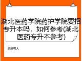 湖北医药学院药护学院要招专升本吗，如何参考(湖北医药专升本参考)