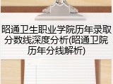 昭通卫生职业学院历年录取分数线深度分析(昭通卫院历年分线解析)