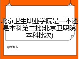 北京卫生职业学院是一本还是本科第二批(北京卫职院本科批次)