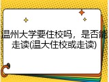 温州大学要住校吗，是否能走读(温大住校或走读)