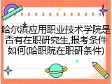 哈尔滨应用职业技术学院是否有在职研究生,报考条件如何(哈职院在职研条件)