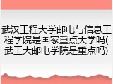 武汉工程大学邮电与信息工程学院是国家重点大学吗(武工大邮电学院是重点吗)