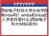 西安电子科技大学长安学院有mba吗？emba和mba的入学条件是什么(西安电子科大MBA条件)
