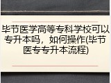 毕节医学高等专科学校可以专升本吗，如何操作(毕节医专专升本流程)