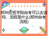郑州经贸学院自考可以去读吗，流程是什么(郑州自考流程)