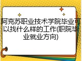 阿克苏职业技术学院毕业可以找什么样的工作(职院毕业就业方向)