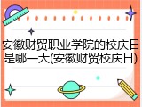 安徽财贸职业学院的校庆日是哪一天(安徽财贸校庆日)