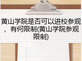 黄山学院是否可以进校参观，有何限制(黄山学院参观限制)