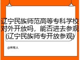 辽宁民族师范高等专科学校对外开放吗，能否进去参观(辽宁民族师专开放参观)
