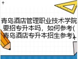 青岛酒店管理职业技术学院要招专升本吗，如何参考(青岛酒店专升本招生参考)