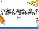 宁夏警官职业学院一般什么时候开学(宁夏警院开学时间)