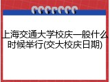 上海交通大学校庆一般什么时候举行(交大校庆日期)