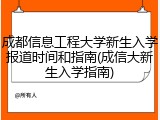 成都信息工程大学新生入学报道时间和指南(成信大新生入学指南)