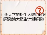 汕头大学的招生人数和计划解读(汕大招生计划解读)