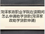 菏泽家政职业学院在读期间怎么申请助学贷款(菏泽家政助学贷款申请)