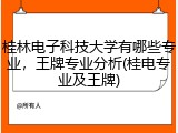 桂林电子科技大学有哪些专业，王牌专业分析(桂电专业及王牌)