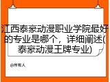 江西泰豪动漫职业学院最好的专业是哪个，详细阐述(泰豪动漫王牌专业)